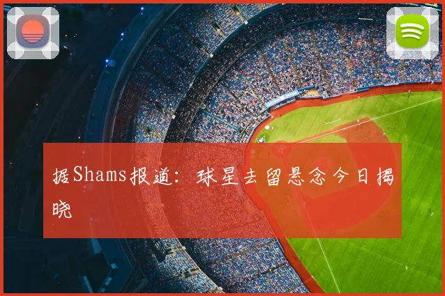 据Shams报道：球星去留悬念今日揭晓