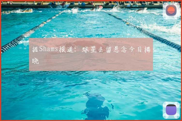 据Shams报道:球星去留悬念今日揭晓
