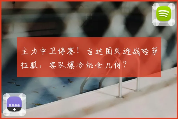 主力中卫停赛!吉达国民迎战哈萨征服,客队爆冷机会几何?